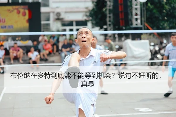 布伦纳在多特到底能不能等到机会？说句不好听的，真悬